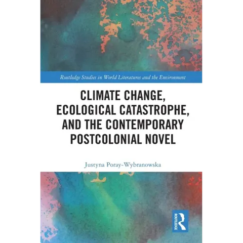 Climate Change, Ecological Catastrophe, and the Contemporary Postcolonial Novel