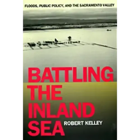 Battling the Inland Sea: Floods, Public Policy, and the Sacramento Valley