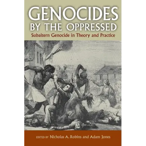 Genocides by the Oppressed: Subaltern Genocide in Theory and Practice