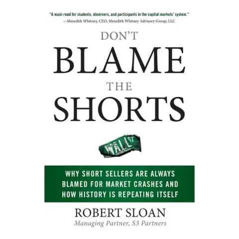 Don't Blame the Shorts: Why Short Sellers Are Always Blamed for Market Crashes and How History Is Repeating Itself
