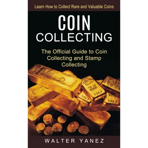 Coin Collecting: Learn How to Collect Rare and Valuable Coins (The Official Guide to Coin Collecting and Stamp Collecting)