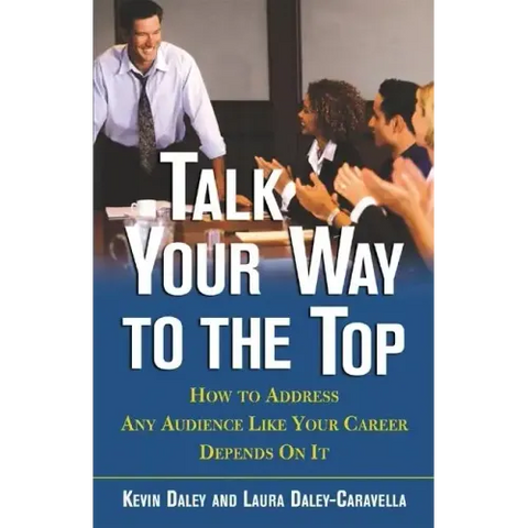 Talk Your Way to the Top: How to Address Any Audience Like Your Career Depends On It