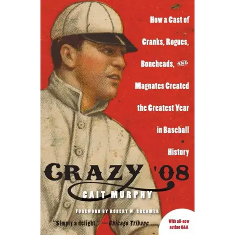 Crazy '08: How a Cast of Cranks, Rogues, Boneheads, and Magnates Created the Greatest Year in Baseball History