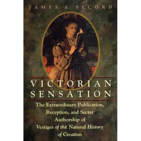 Victorian Sensation: The Extraordinary Publication, Reception, and Secret Authorship of Vestiges of the Natural History of Creation