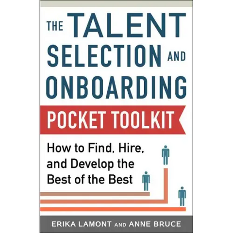 Talent Selection and Onboarding Tool Kit: How to Find, Hire, and Develop the Best of the Best