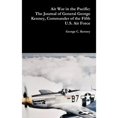 Air War in the Pacific: The Journal of General George Kenney, Commander of the Fifth U.S. Air Force