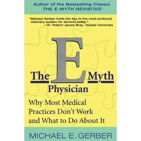 The E-Myth Physician: Why Most Medical Practices Don't Work and What to Do about It