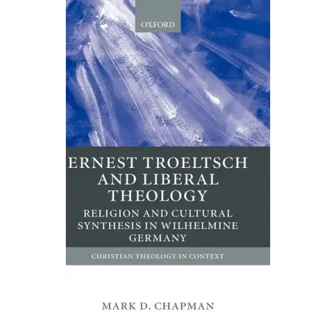 Ernst Troeltsch and Liberal Theology: Religion and Cultural Synthesis in Wilhelmine Germany