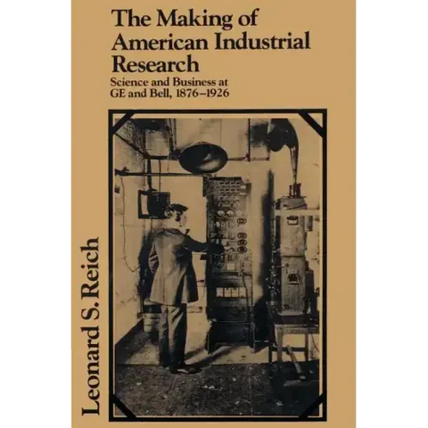 The Making of American Industrial Research: Science and Business at GE and Bell, 1876 1926