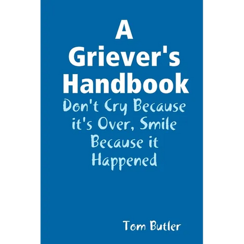 A Griever's Handbook Don't Cry Because It's Over Smile Because it Happened