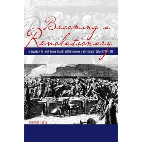 Becoming a Revolutionary: The Deputies of the French National Assembly and the Emergence of a Revolutionary Culture (1789-1790)