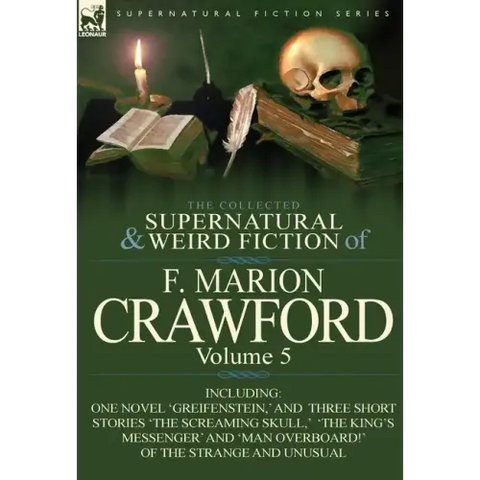 The Collected Supernatural and Weird Fiction of F. Marion Crawford: Volume 5-Including One Novel 'Greifenstein, ' and Three Short Stories 'The Screami