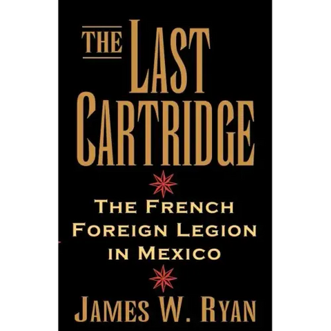 The Last Cartridge: The French Foreign Legion in Mexico
