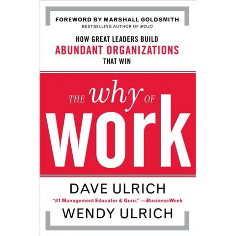The Why of Work: How Great Leaders Build Abundant Organizations That Win