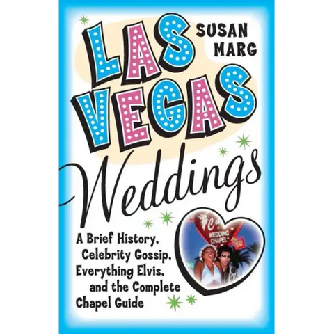Las Vegas Weddings: A Brief History, Celebrity Gossip, Everything Elvis, and the Complete Chapel Guide