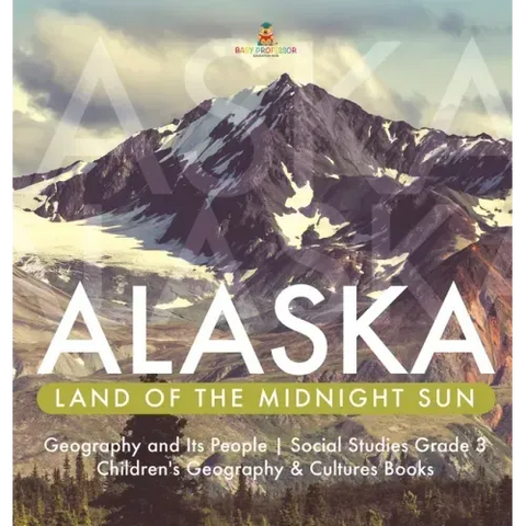 Alaska: Land of the Midnight Sun Geography and Its People Social Studies Grade 3 Children's Geography & Cultures Books
