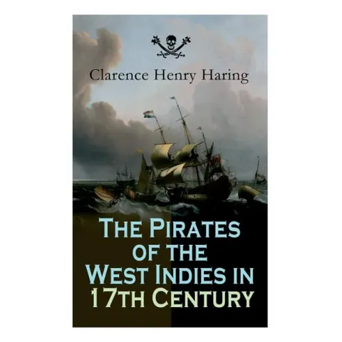 The Pirates of the West Indies in 17th Century: True Story of the Fiercest Pirates of the Caribbean