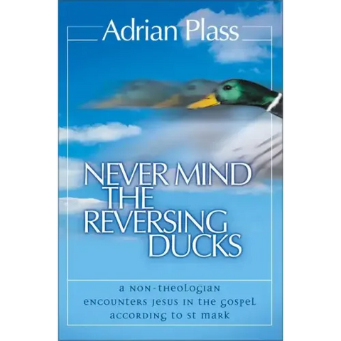 Never Mind the Reversing Ducks: A Non-Theologian Encounters Jesus in the Gospel According to St Mark