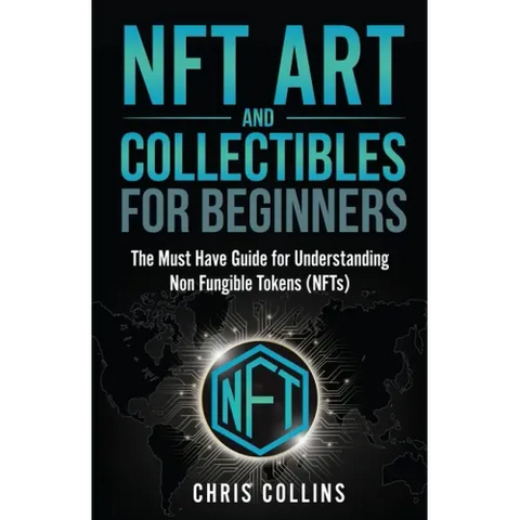 NFT Art and Collectibles for Beginners: The Must Have Guide for Understanding Non Fungible Tokens (NFTs)