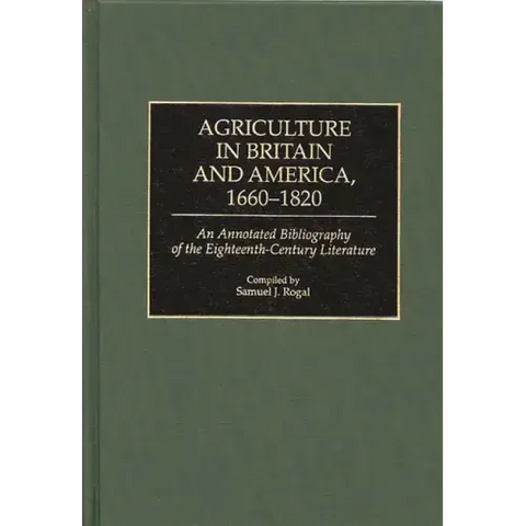 Agriculture in Britain and America, 1660-1820: An Annotated Bibliography of the Eighteenth-Century Literature