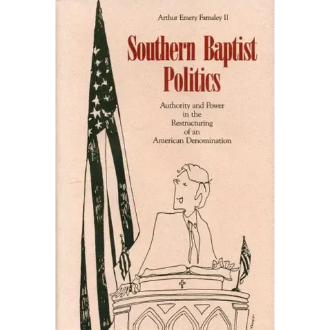 Southern Baptist Politics: Authority and Power in the Restructuring of an American Denomination