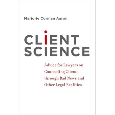Client Science: Advice for Lawyers on Counseling Clients Through Bad News and Other Legal Realities
