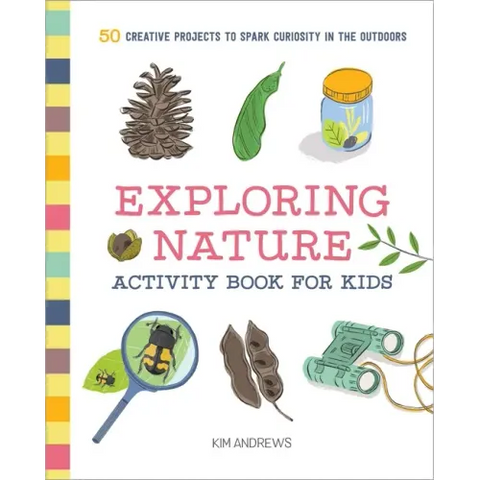 Exploring Nature Activity Book for Kids: 50 Creative Projects to Spark Curiosity in the Outdoors