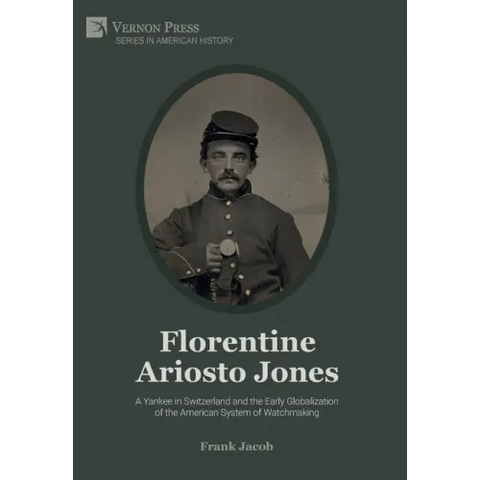 Florentine Ariosto Jones: A Yankee in Switzerland and the Early Globalization of the American System of Watchmaking (Premium Color)