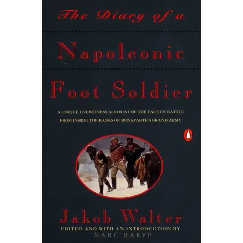 The Diary of a Napoleonic Foot Soldier: A Unique Eyewitness Account of the Face of Battle from Inside the Ranks of Bonaparte's Grand Army