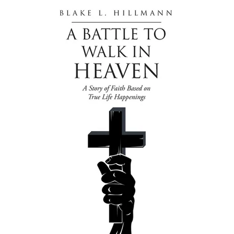 A Battle to Walk in Heaven: A Story of Faith Based on True Life Happenings