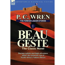 The Foreign Legion Stories 1: Beau Geste: Daring Exploits and High Adventure Under the Torturous Sun of North Africa's Sahara Desert
