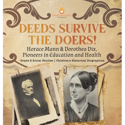 Deeds Survive the Doers!: Horace Mann & Dorothea Dix, Pioneers in Education and Health Grade 5 Social Studies Children's Historical Biographies