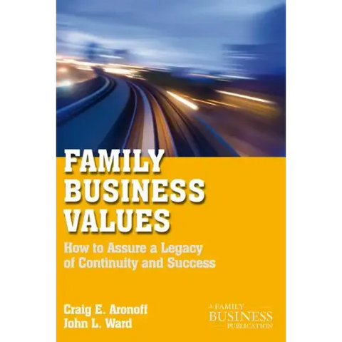 Family Business Values: How to Assure a Legacy of Continuity and Success