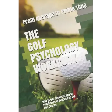 The Golf Psychology Workbook: How to Use Advanced Sports Psychology to Succeed on the Golf Course