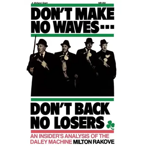 Don't Make No Waves...Don't Back No Losers: An Insiders' Analysis of the Daley Machine