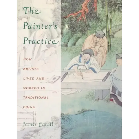 The Painter's Practice: How Artists Lived and Worked in Traditional China