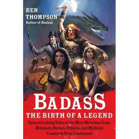 Badass: The Birth of a Legend: Spine-Crushing Tales of the Most Merciless Gods, Monsters, Heroes, Villains, and Mythical Creatures Ever Envisioned