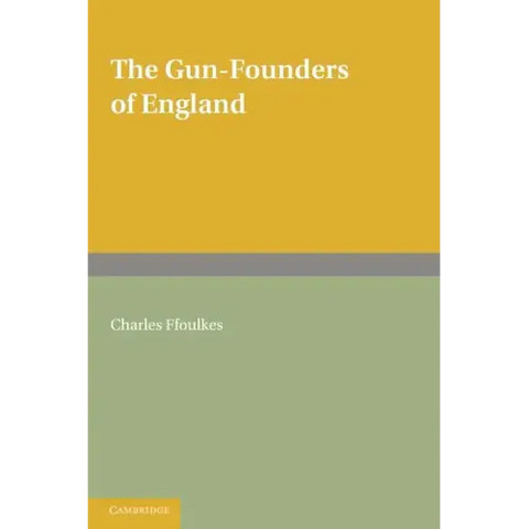 The Gun-Founders of England: With a List of English and Continental Gun-Founders from the XIV to the XIX Centuries