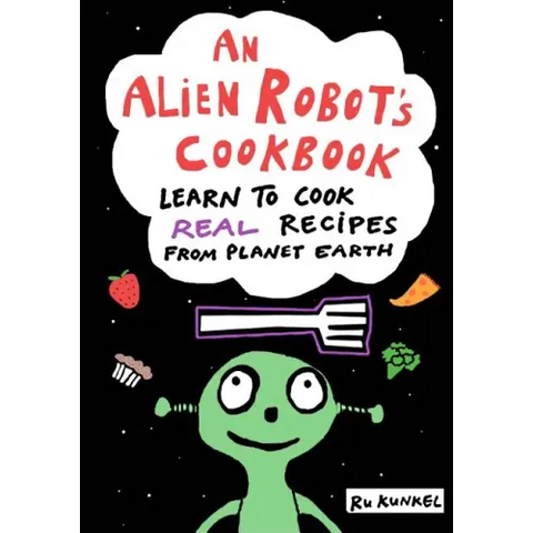 An Alien Robot's Cookbook: Learn to Cook Real Recipes from Planet Earth