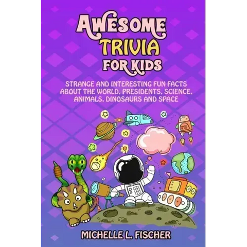 Awesome Trivia For Kids: Strange And Interesting Fun Facts About The World, Presidents, Science, Animals, Dinosaurs And Space