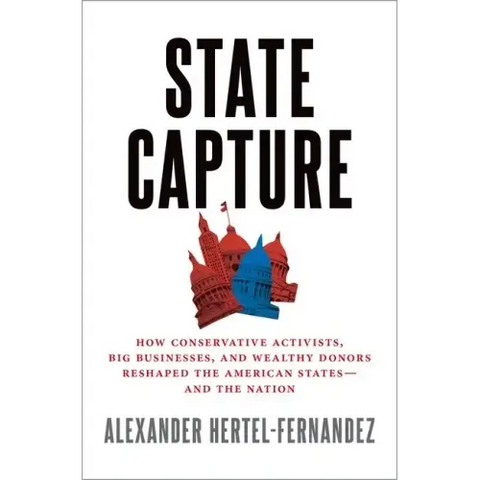 State Capture: How Conservative Activists, Big Businesses, and Wealthy Donors Reshaped the American States -- And the Nation