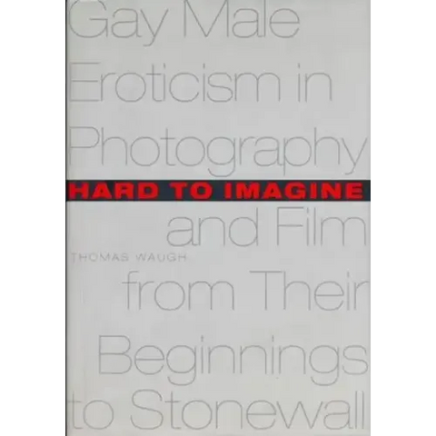 Hard to Imagine: Gay Male Eroticism in Photography and Film from Their Beginnings to Stonewall