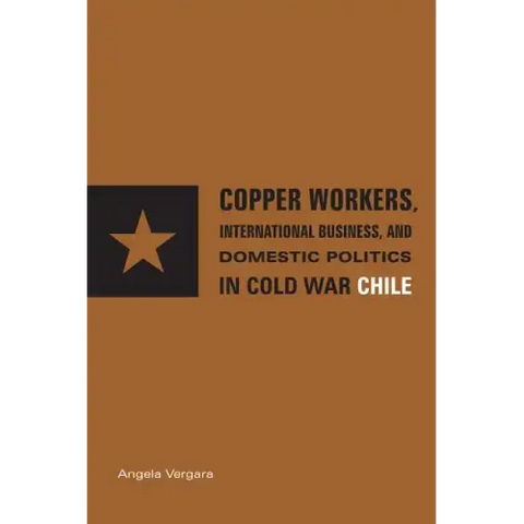 Copper Workers, International Business, and Domestic Politics in Cold War Chile