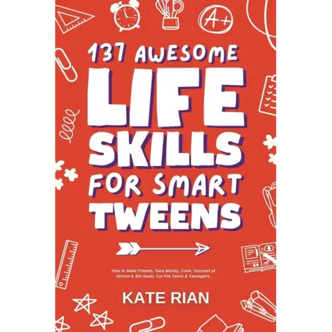 137 Awesome Life Skills for Smart Tweens How to Make Friends, Save Money, Cook, Succeed at School & Set Goals - For Pre Teens & Teenagers