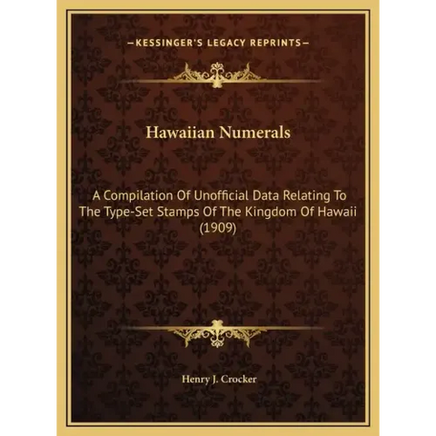 Hawaiian Numerals: A Compilation Of Unofficial Data Relating To The Type-Set Stamps Of The Kingdom Of Hawaii (1909)