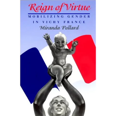 Reign of Virtue: Mobilizing Gender in Vichy France