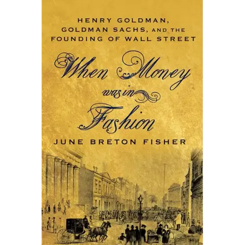 When Money Was in Fashion: Henry Goldman, Goldman Sachs, and the Founding of Wall Street