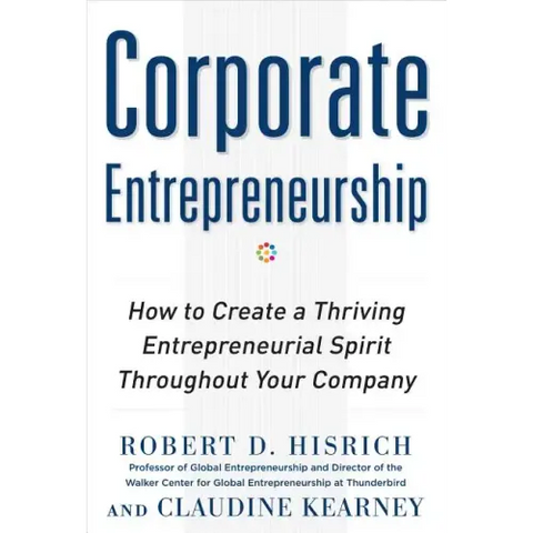 Corporate Entrepreneurship: How to Create a Thriving Entrepreneurial Spirit Throughout Your Company
