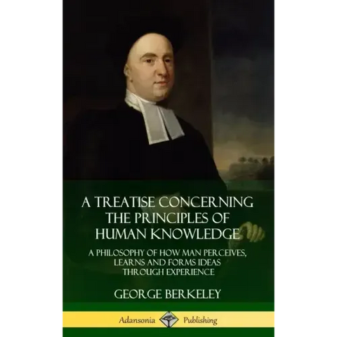 A Treatise Concerning the Principles of Human Knowledge: A Philosophy of How Man Perceives, Learns and Forms Ideas Through Experience (Hardcover)