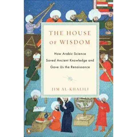 The House of Wisdom: How Arabic Science Saved Ancient Knowledge and Gave Us the Renaissance